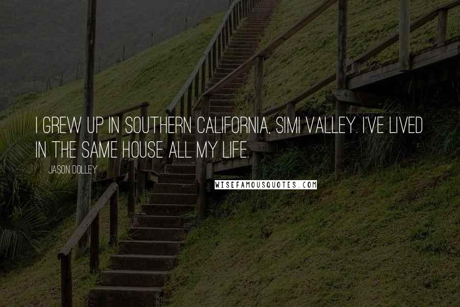 Jason Dolley Quotes: I grew up in Southern California, Simi Valley. I've lived in the same house all my life.