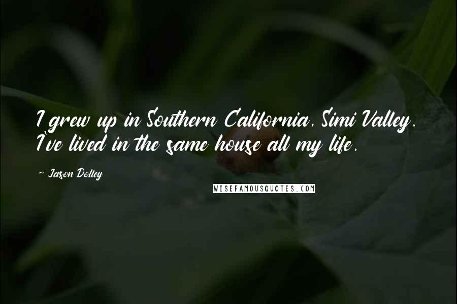 Jason Dolley Quotes: I grew up in Southern California, Simi Valley. I've lived in the same house all my life.