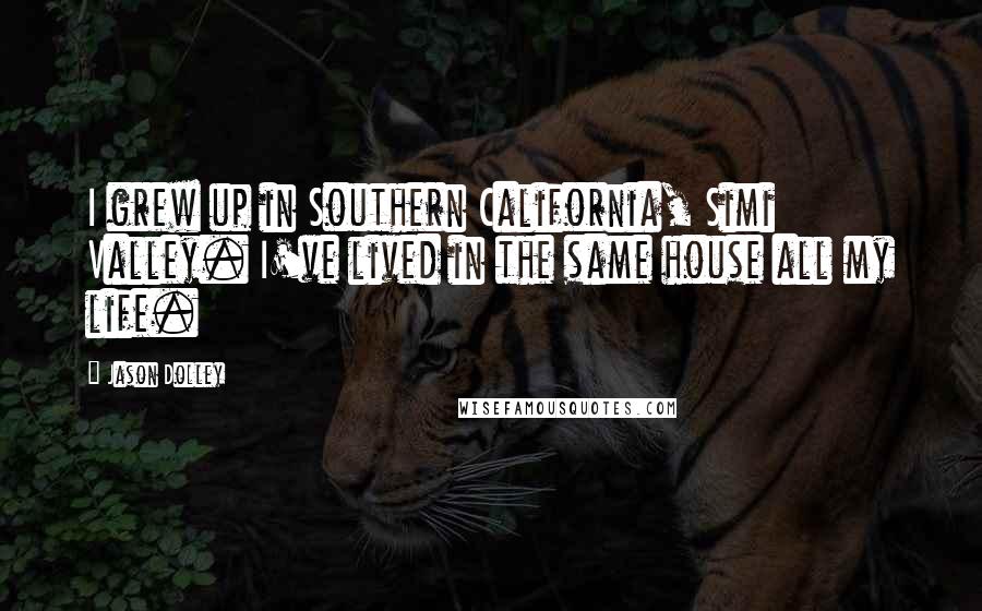 Jason Dolley Quotes: I grew up in Southern California, Simi Valley. I've lived in the same house all my life.