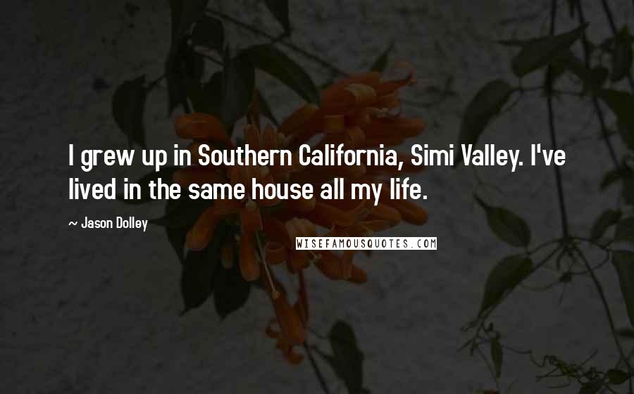 Jason Dolley Quotes: I grew up in Southern California, Simi Valley. I've lived in the same house all my life.