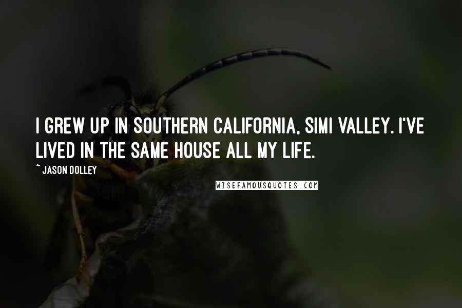 Jason Dolley Quotes: I grew up in Southern California, Simi Valley. I've lived in the same house all my life.