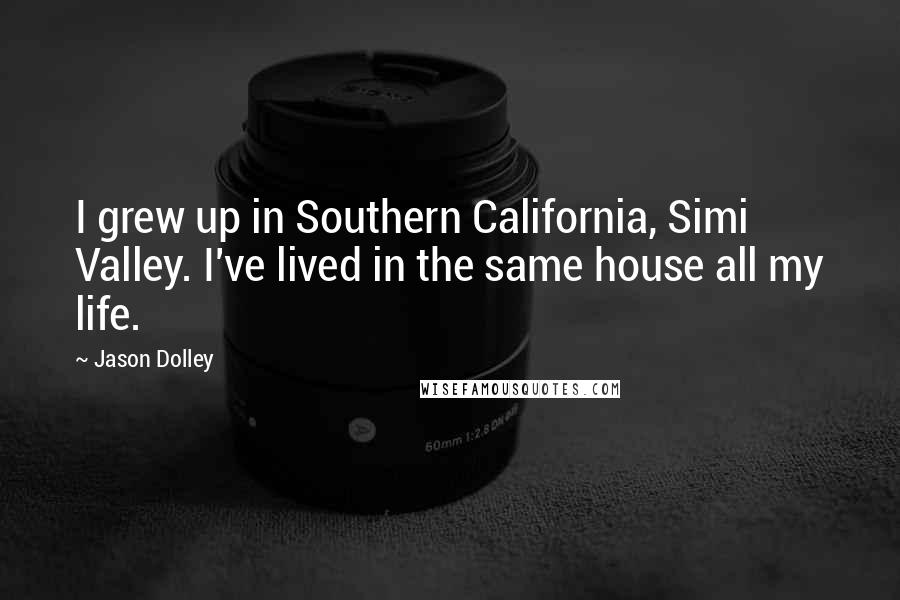 Jason Dolley Quotes: I grew up in Southern California, Simi Valley. I've lived in the same house all my life.