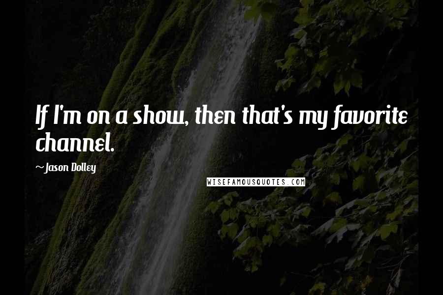 Jason Dolley Quotes: If I'm on a show, then that's my favorite channel.