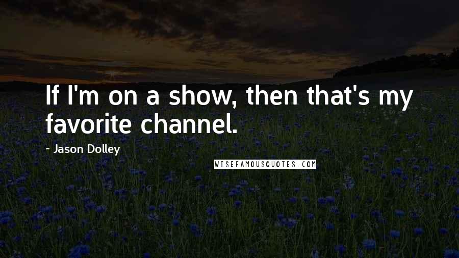 Jason Dolley Quotes: If I'm on a show, then that's my favorite channel.