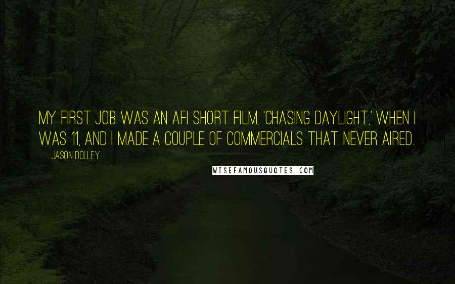 Jason Dolley Quotes: My first job was an AFI short film, 'Chasing Daylight,' when I was 11, and I made a couple of commercials that never aired.