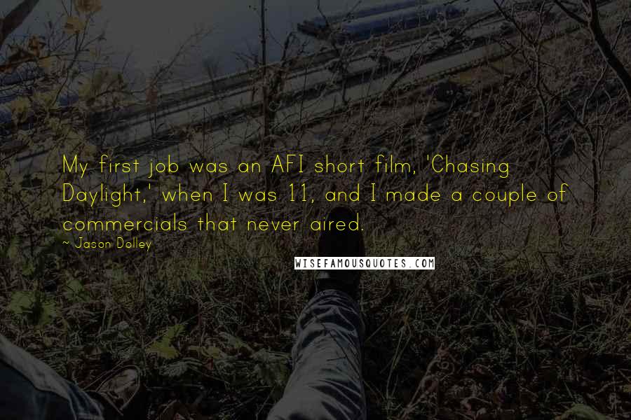 Jason Dolley Quotes: My first job was an AFI short film, 'Chasing Daylight,' when I was 11, and I made a couple of commercials that never aired.