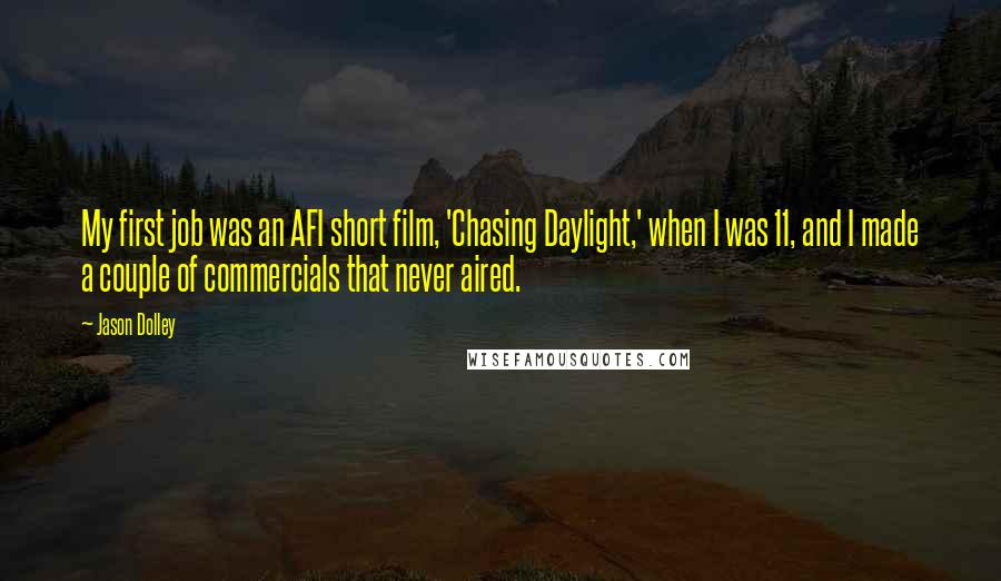 Jason Dolley Quotes: My first job was an AFI short film, 'Chasing Daylight,' when I was 11, and I made a couple of commercials that never aired.