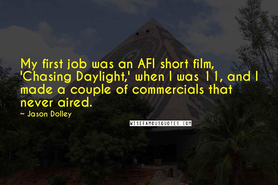 Jason Dolley Quotes: My first job was an AFI short film, 'Chasing Daylight,' when I was 11, and I made a couple of commercials that never aired.