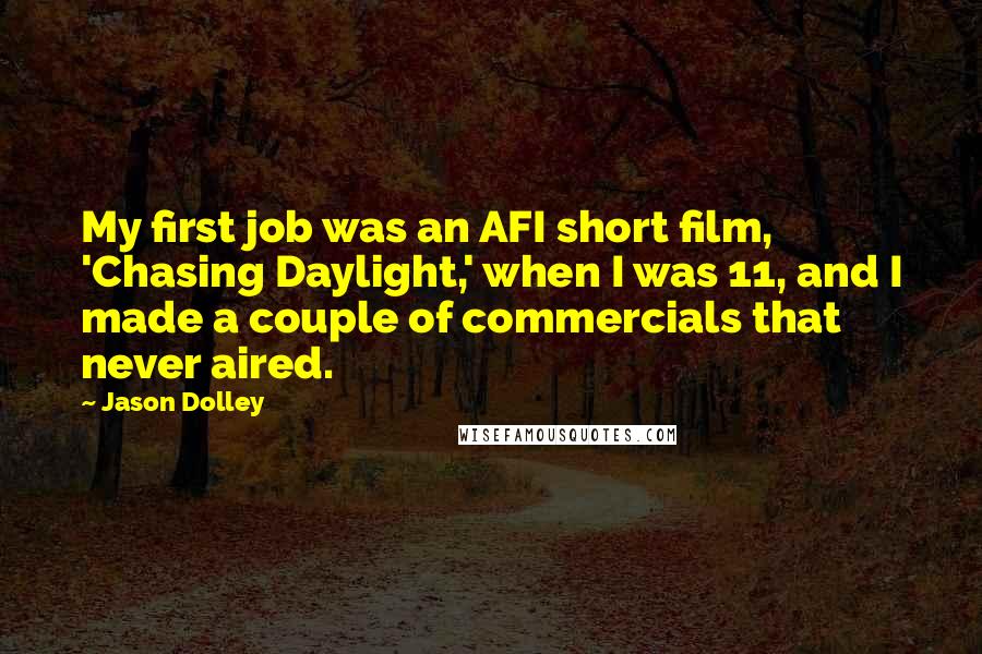 Jason Dolley Quotes: My first job was an AFI short film, 'Chasing Daylight,' when I was 11, and I made a couple of commercials that never aired.