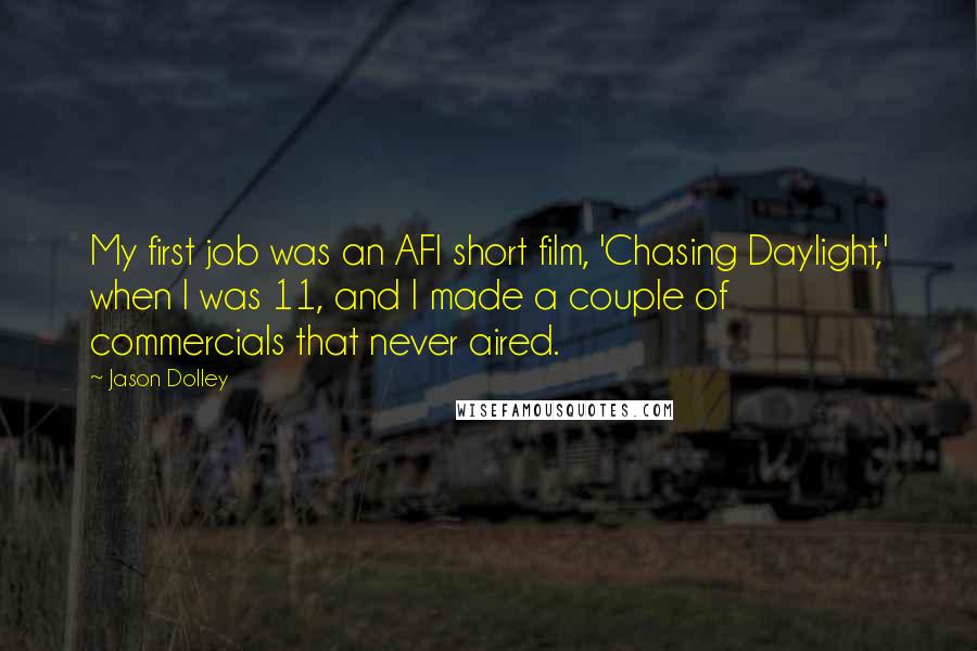 Jason Dolley Quotes: My first job was an AFI short film, 'Chasing Daylight,' when I was 11, and I made a couple of commercials that never aired.