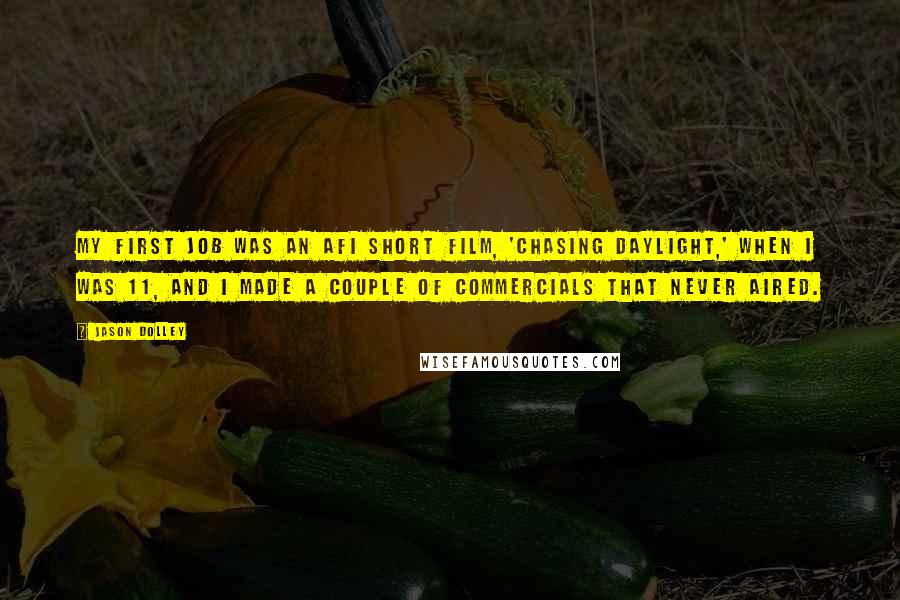 Jason Dolley Quotes: My first job was an AFI short film, 'Chasing Daylight,' when I was 11, and I made a couple of commercials that never aired.