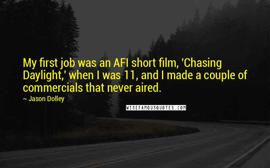 Jason Dolley Quotes: My first job was an AFI short film, 'Chasing Daylight,' when I was 11, and I made a couple of commercials that never aired.