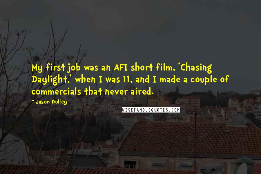 Jason Dolley Quotes: My first job was an AFI short film, 'Chasing Daylight,' when I was 11, and I made a couple of commercials that never aired.