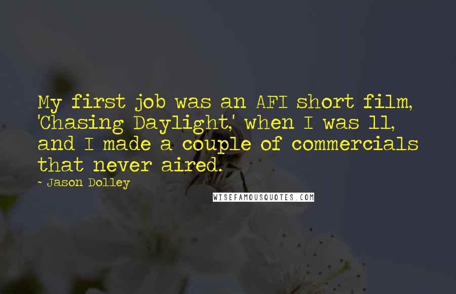 Jason Dolley Quotes: My first job was an AFI short film, 'Chasing Daylight,' when I was 11, and I made a couple of commercials that never aired.