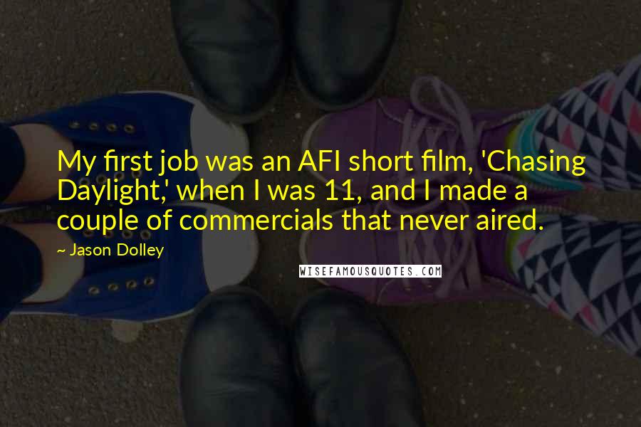 Jason Dolley Quotes: My first job was an AFI short film, 'Chasing Daylight,' when I was 11, and I made a couple of commercials that never aired.