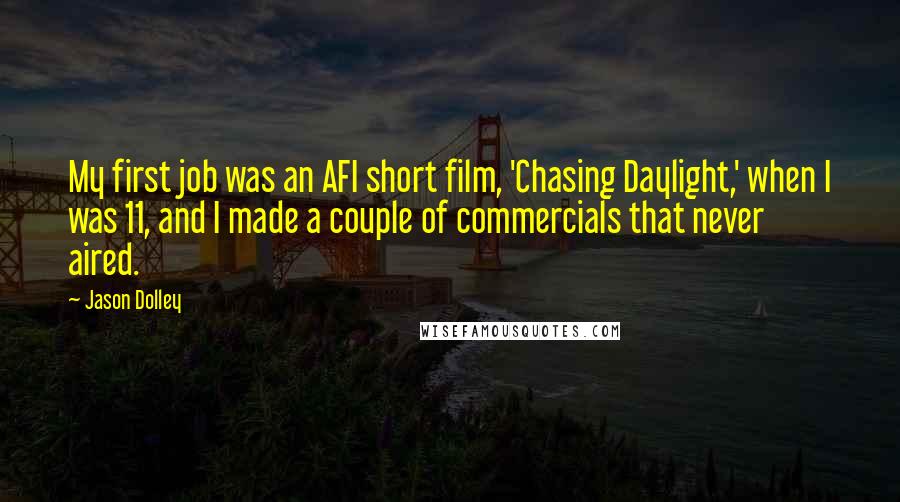 Jason Dolley Quotes: My first job was an AFI short film, 'Chasing Daylight,' when I was 11, and I made a couple of commercials that never aired.