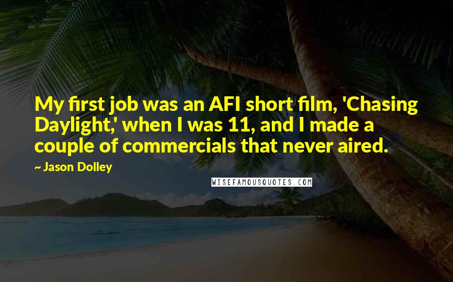 Jason Dolley Quotes: My first job was an AFI short film, 'Chasing Daylight,' when I was 11, and I made a couple of commercials that never aired.