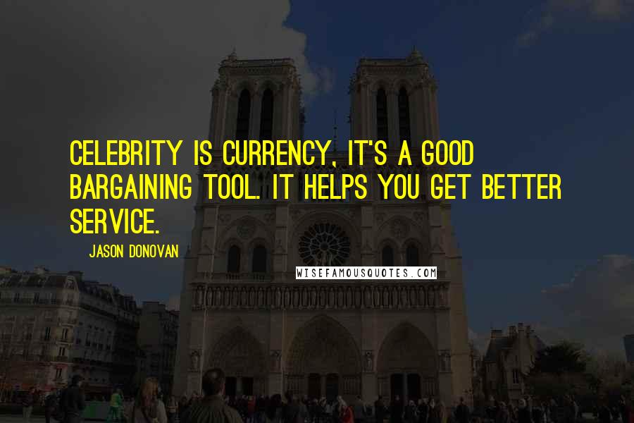 Jason Donovan Quotes: Celebrity is currency, it's a good bargaining tool. It helps you get better service.