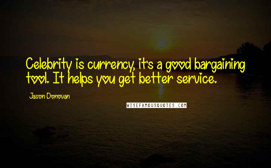 Jason Donovan Quotes: Celebrity is currency, it's a good bargaining tool. It helps you get better service.
