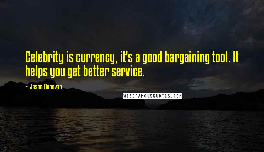 Jason Donovan Quotes: Celebrity is currency, it's a good bargaining tool. It helps you get better service.