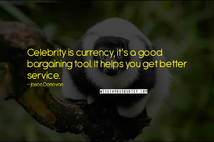 Jason Donovan Quotes: Celebrity is currency, it's a good bargaining tool. It helps you get better service.