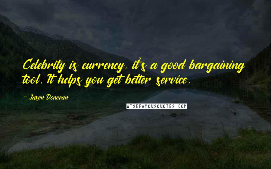 Jason Donovan Quotes: Celebrity is currency, it's a good bargaining tool. It helps you get better service.