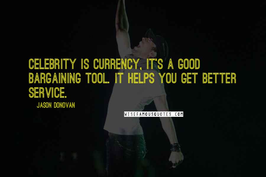 Jason Donovan Quotes: Celebrity is currency, it's a good bargaining tool. It helps you get better service.