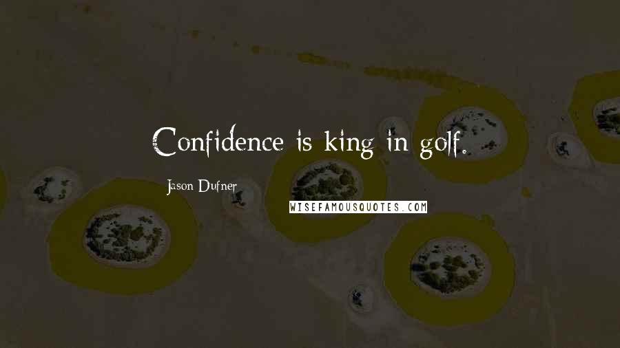 Jason Dufner Quotes: Confidence is king in golf.