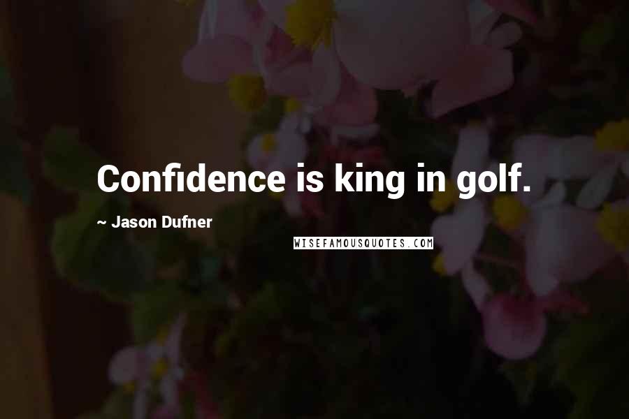 Jason Dufner Quotes: Confidence is king in golf.