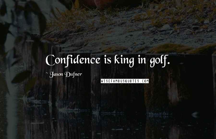 Jason Dufner Quotes: Confidence is king in golf.