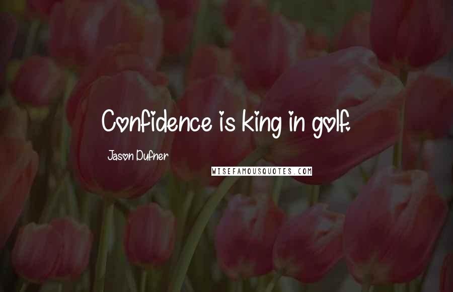 Jason Dufner Quotes: Confidence is king in golf.