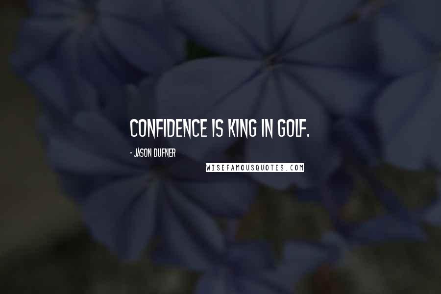 Jason Dufner Quotes: Confidence is king in golf.