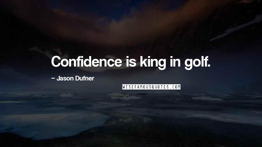 Jason Dufner Quotes: Confidence is king in golf.