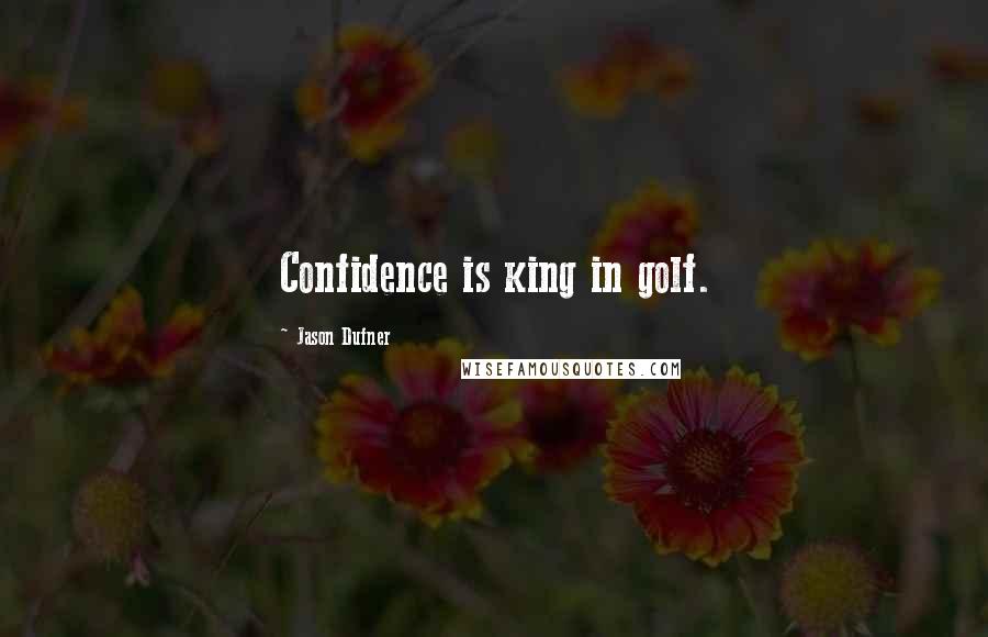 Jason Dufner Quotes: Confidence is king in golf.