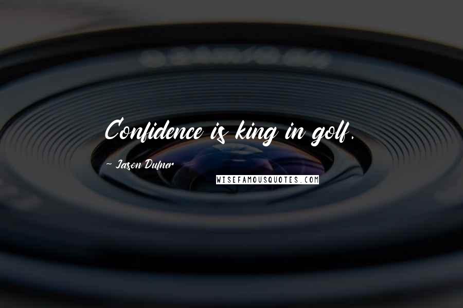 Jason Dufner Quotes: Confidence is king in golf.