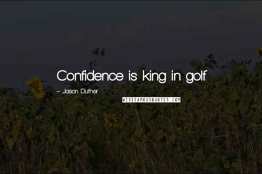 Jason Dufner Quotes: Confidence is king in golf.