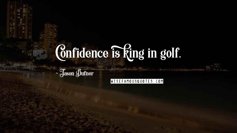 Jason Dufner Quotes: Confidence is king in golf.