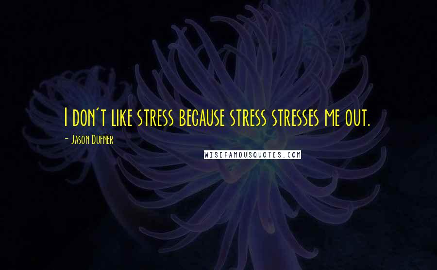 Jason Dufner Quotes: I don't like stress because stress stresses me out.