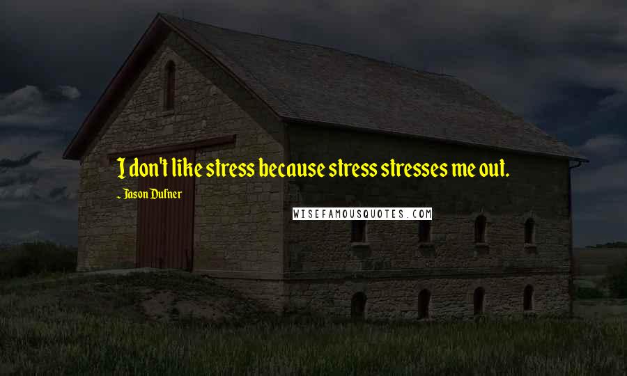 Jason Dufner Quotes: I don't like stress because stress stresses me out.