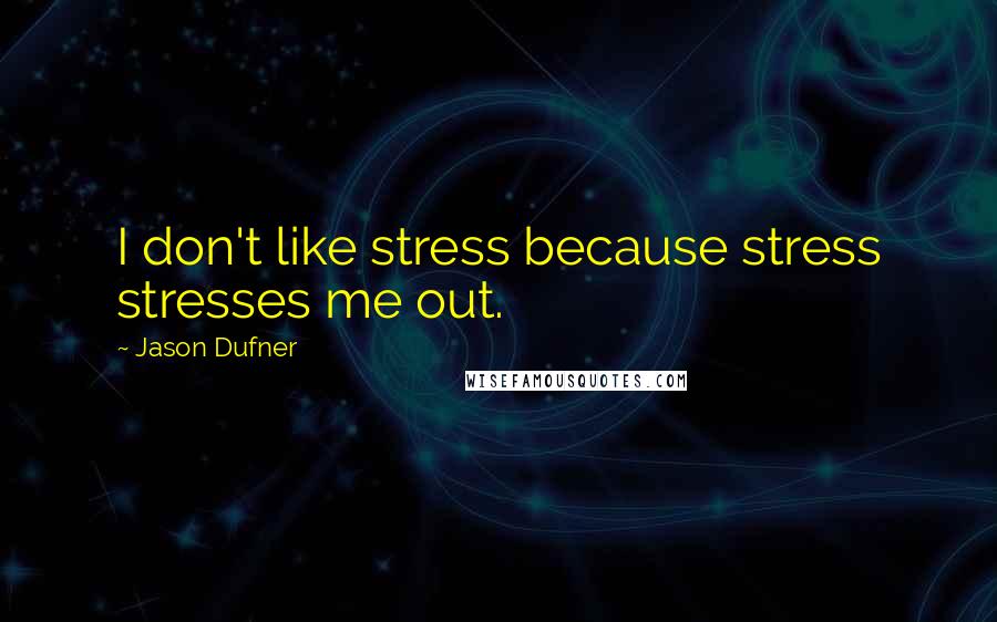 Jason Dufner Quotes: I don't like stress because stress stresses me out.