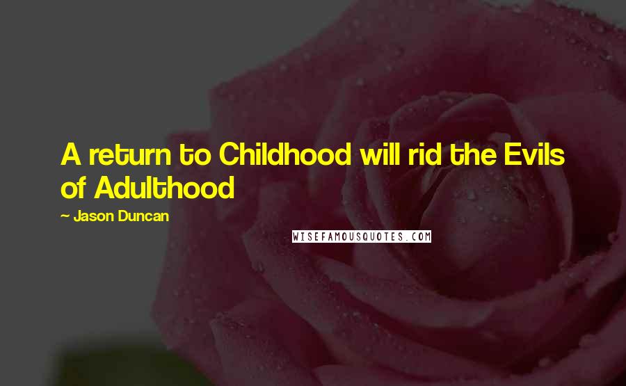 Jason Duncan Quotes: A return to Childhood will rid the Evils of Adulthood