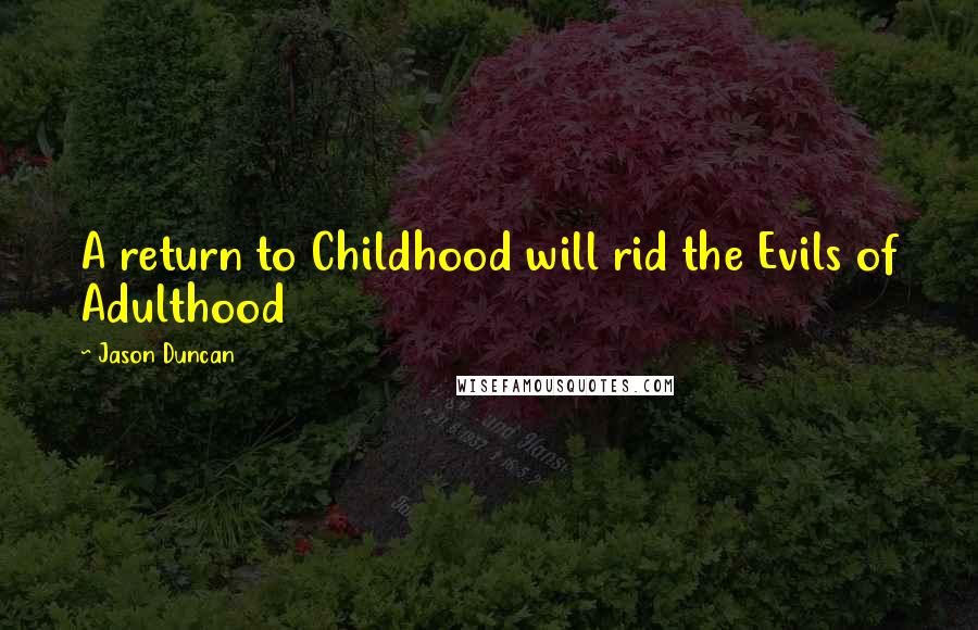 Jason Duncan Quotes: A return to Childhood will rid the Evils of Adulthood
