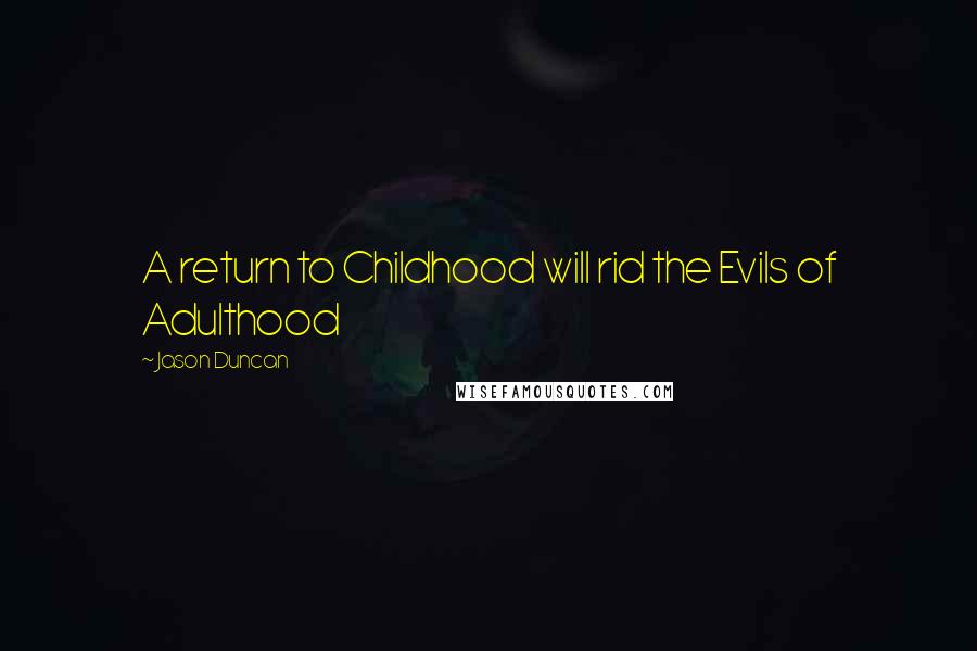 Jason Duncan Quotes: A return to Childhood will rid the Evils of Adulthood