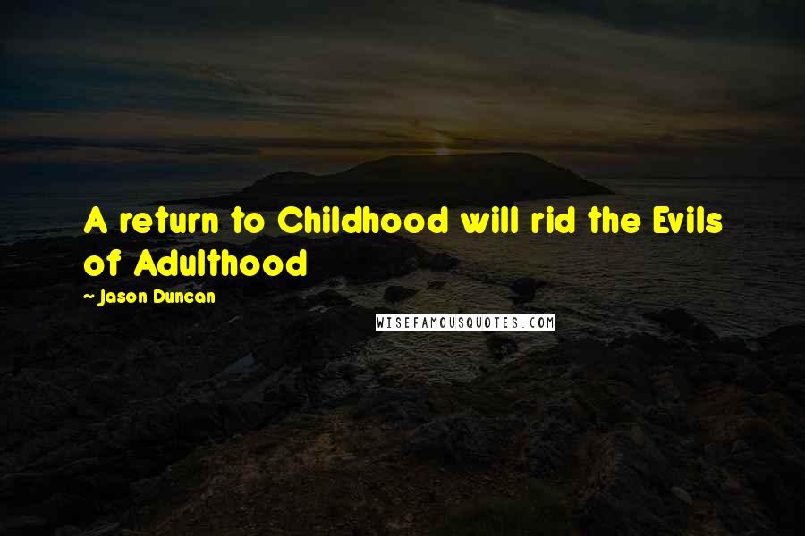 Jason Duncan Quotes: A return to Childhood will rid the Evils of Adulthood