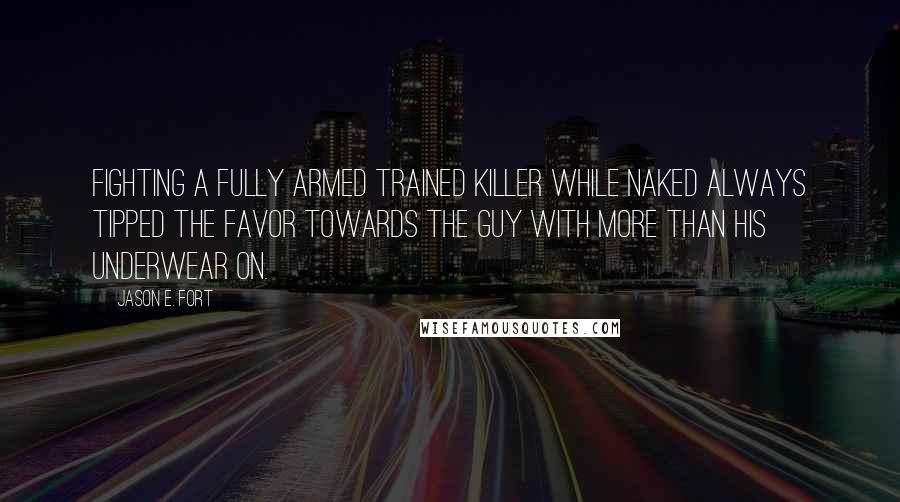 Jason E. Fort Quotes: Fighting a fully armed trained killer while naked always tipped the favor towards the guy with more than his underwear on.