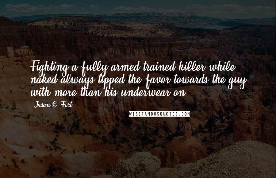 Jason E. Fort Quotes: Fighting a fully armed trained killer while naked always tipped the favor towards the guy with more than his underwear on.