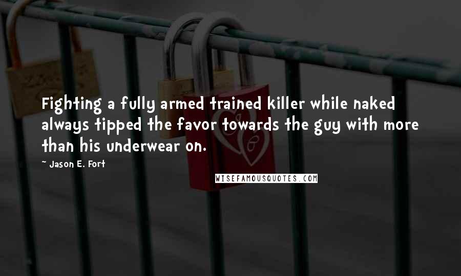 Jason E. Fort Quotes: Fighting a fully armed trained killer while naked always tipped the favor towards the guy with more than his underwear on.