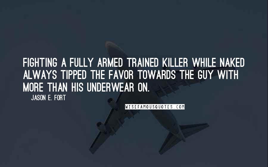 Jason E. Fort Quotes: Fighting a fully armed trained killer while naked always tipped the favor towards the guy with more than his underwear on.