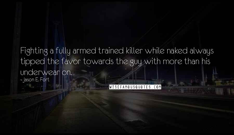 Jason E. Fort Quotes: Fighting a fully armed trained killer while naked always tipped the favor towards the guy with more than his underwear on.