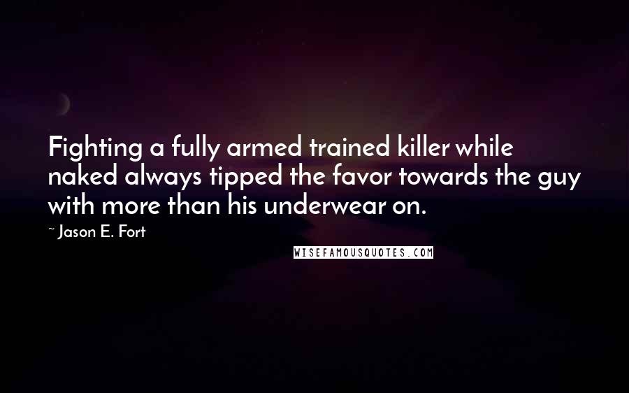 Jason E. Fort Quotes: Fighting a fully armed trained killer while naked always tipped the favor towards the guy with more than his underwear on.